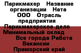 Парикмахер › Название организации ­ Ната, ООО › Отрасль предприятия ­ Парикмахерское дело › Минимальный оклад ­ 35 000 - Все города Работа » Вакансии   . Приморский край,Спасск-Дальний г.